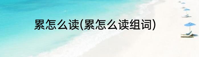 累怎么读(累怎么读组词)