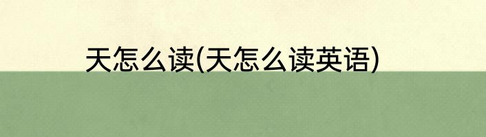 天怎么读(天怎么读英语)