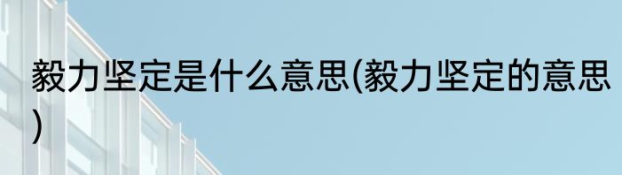 毅力坚定是什么意思(毅力坚定的意思)