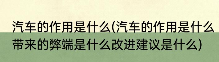 汽车的作用是什么(汽车的作用是什么带来的弊端是什么改进建议是什么)