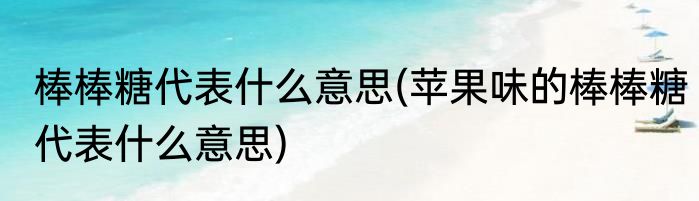 棒棒糖代表什么意思(苹果味的棒棒糖代表什么意思)