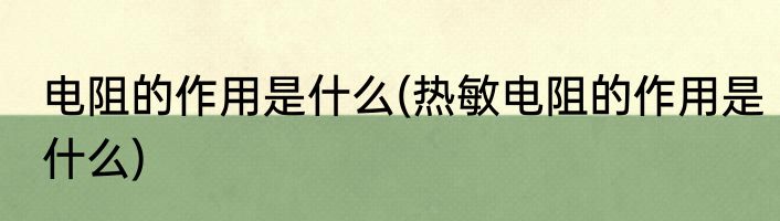 电阻的作用是什么(热敏电阻的作用是什么)