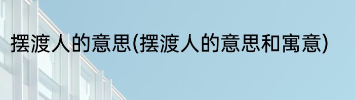 摆渡人的意思(摆渡人的意思和寓意)