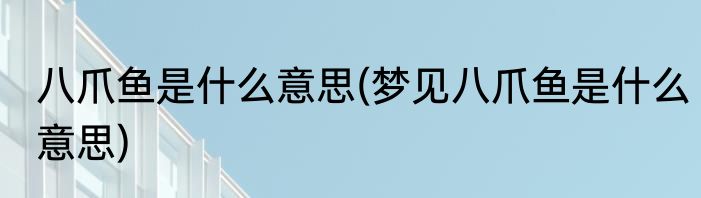 八爪鱼是什么意思(梦见八爪鱼是什么意思)