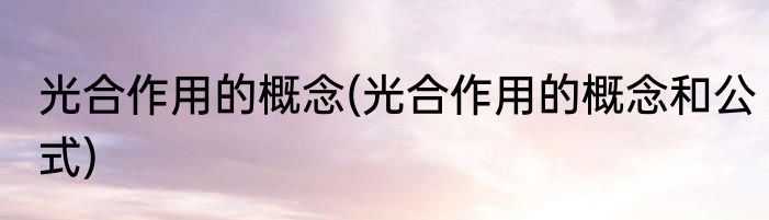 光合作用的概念(光合作用的概念和公式)