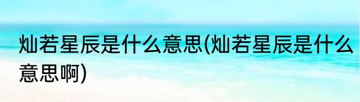 灿若星辰是什么意思(灿若星辰是什么意思啊)