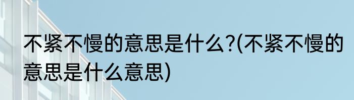 不紧不慢的意思是什么?(不紧不慢的意思是什么意思)