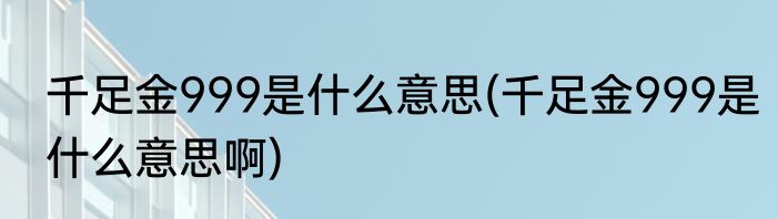 千足金999是什么意思(千足金999是什么意思啊)