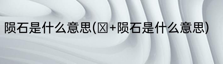 陨石是什么意思(π+陨石是什么意思)