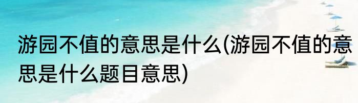游园不值的意思是什么(游园不值的意思是什么题目意思)