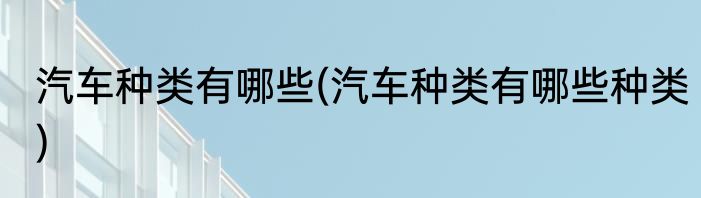 汽车种类有哪些(汽车种类有哪些种类)
