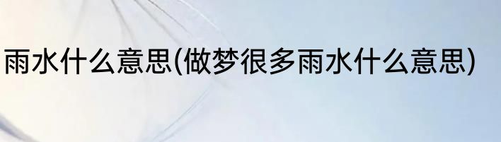 雨水什么意思(做梦很多雨水什么意思)