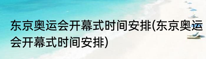 东京奥运会开幕式时间安排(东京奥运会开幕式时间安排)