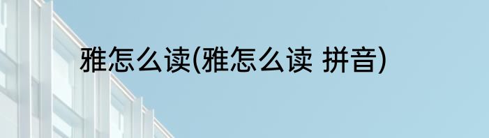 雅怎么读(雅怎么读 拼音)