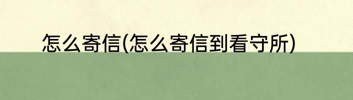 怎么寄信(怎么寄信到看守所)