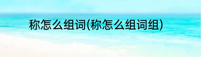 称怎么组词(称怎么组词组)
