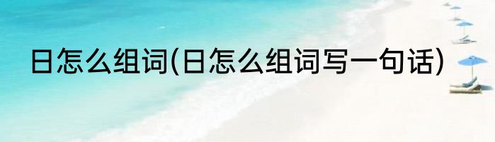 日怎么组词(日怎么组词写一句话)