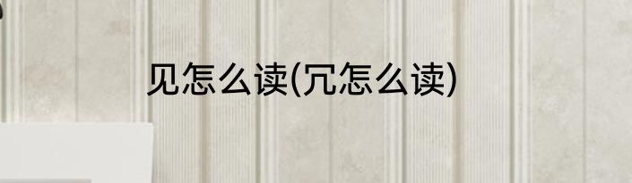 见怎么读(冗怎么读)