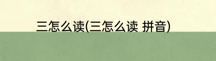 三怎么读(三怎么读 拼音)