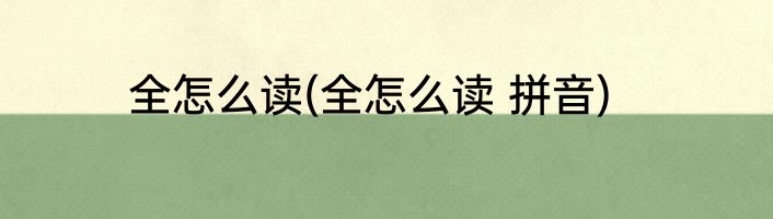 全怎么读(全怎么读 拼音)