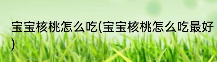 宝宝核桃怎么吃(宝宝核桃怎么吃最好)