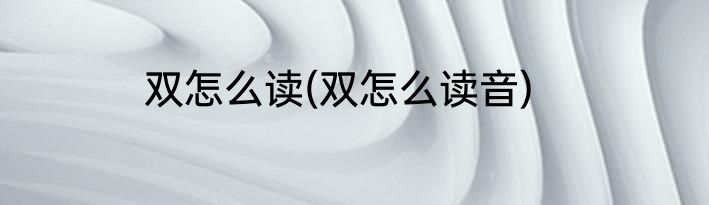 双怎么读(双怎么读音)