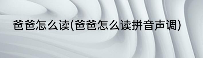 爸爸怎么读(爸爸怎么读拼音声调)