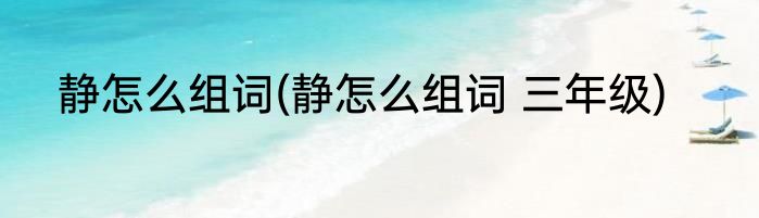 静怎么组词(静怎么组词 三年级)