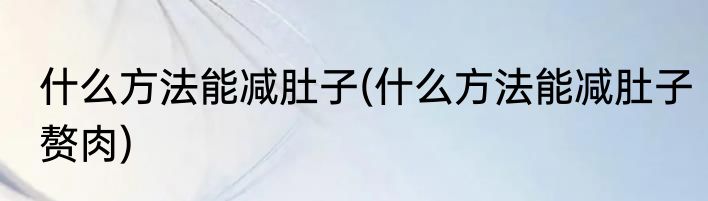 什么方法能减肚子(什么方法能减肚子赘肉)