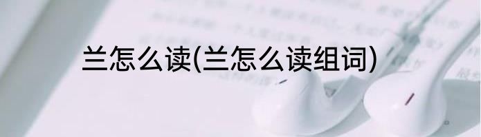 兰怎么读(兰怎么读组词)