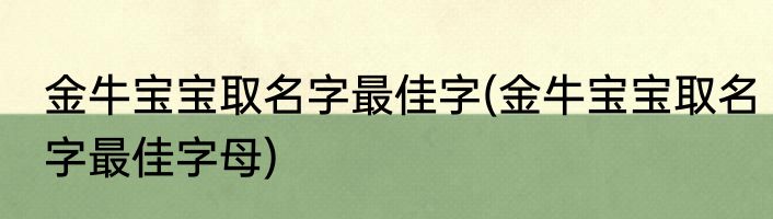 金牛宝宝取名字最佳字(金牛宝宝取名字最佳字母)