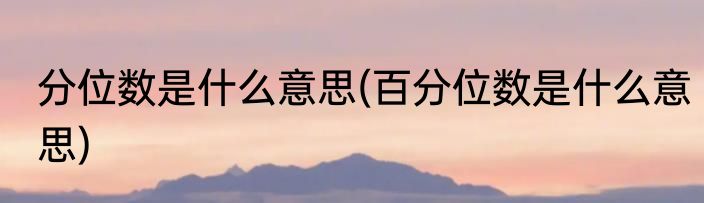 分位数是什么意思(百分位数是什么意思)