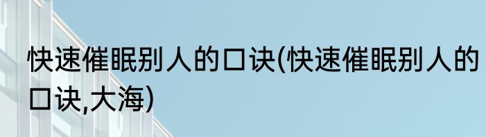快速催眠别人的口诀(快速催眠别人的口诀,大海)