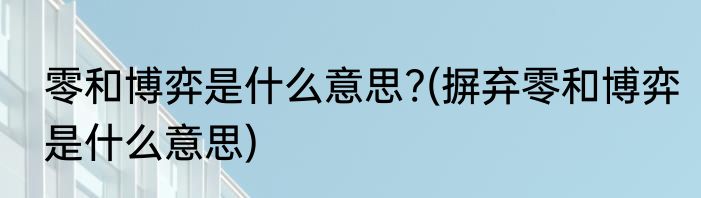 零和博弈是什么意思?(摒弃零和博弈是什么意思)