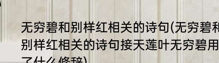 无穷碧和别样红相关的诗句(无穷碧和别样红相关的诗句接天莲叶无穷碧用了什么修辞)