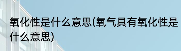 氧化性是什么意思(氧气具有氧化性是什么意思)