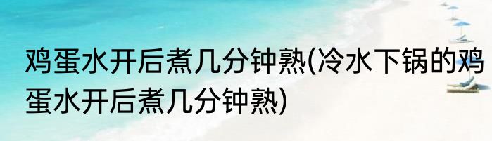 鸡蛋水开后煮几分钟熟(冷水下锅的鸡蛋水开后煮几分钟熟)
