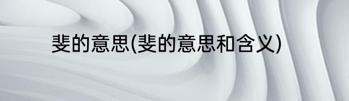 斐的意思(斐的意思和含义)