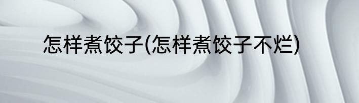 怎样煮饺子(怎样煮饺子不烂)