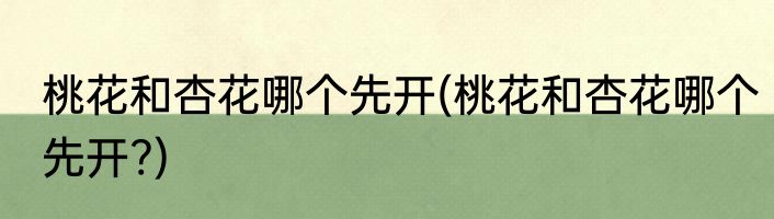 桃花和杏花哪个先开(桃花和杏花哪个先开?)