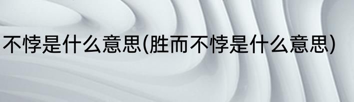 不悖是什么意思(胜而不悖是什么意思)