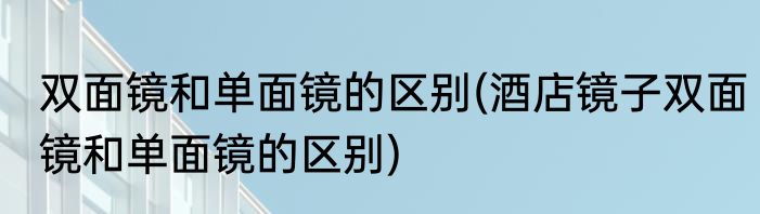 双面镜和单面镜的区别(酒店镜子双面镜和单面镜的区别)