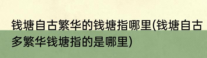 钱塘自古繁华的钱塘指哪里(钱塘自古多繁华钱塘指的是哪里)