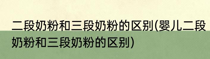 二段奶粉和三段奶粉的区别(婴儿二段奶粉和三段奶粉的区别)
