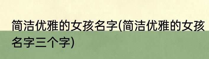 简洁优雅的女孩名字(简洁优雅的女孩名字三个字)