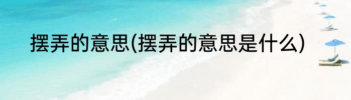 摆弄的意思(摆弄的意思是什么)