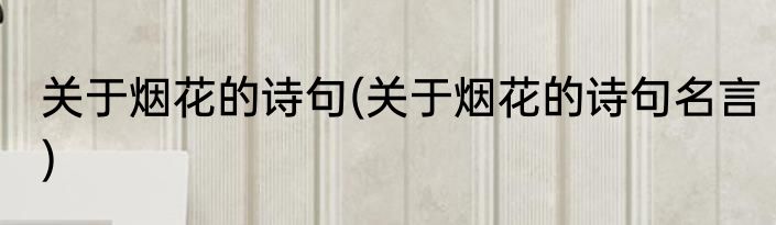 关于烟花的诗句(关于烟花的诗句名言)