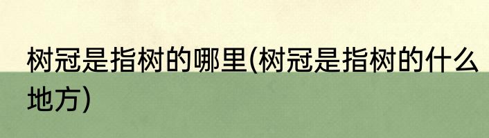 树冠是指树的哪里(树冠是指树的什么地方)