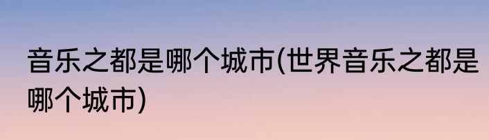 音乐之都是哪个城市(世界音乐之都是哪个城市)