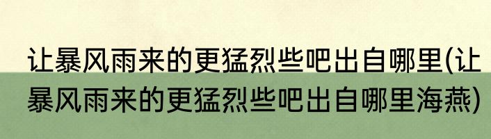 让暴风雨来的更猛烈些吧出自哪里(让暴风雨来的更猛烈些吧出自哪里海燕)